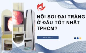 Nội soi đại tràng ở đâu tốt nhất TPHCM? 5 địa chỉ uy tín