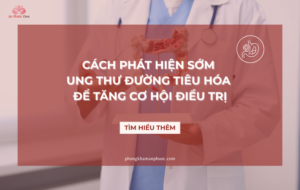 Cách phát hiện sớm ung thư đường tiêu hóa để tăng cơ hội điều trị