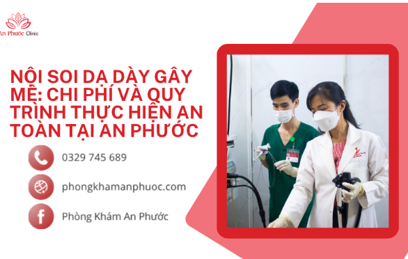 Nội soi dạ dày gây mê: Chi phí và quy trình thực hiện an toàn tại An Phước